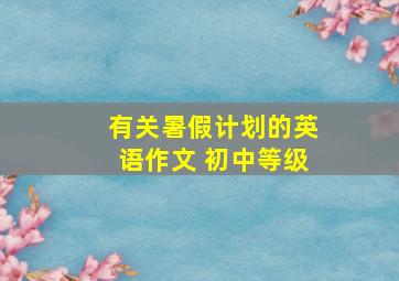 有关暑假计划的英语作文 初中等级